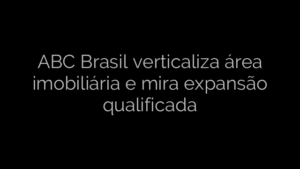 ​ABC Brasil verticaliza área imobiliária e mira expansão qualificada 